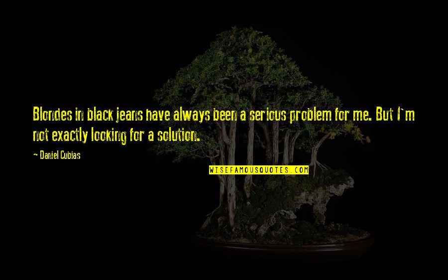 Problem Solution Quotes By Daniel Cubias: Blondes in black jeans have always been a