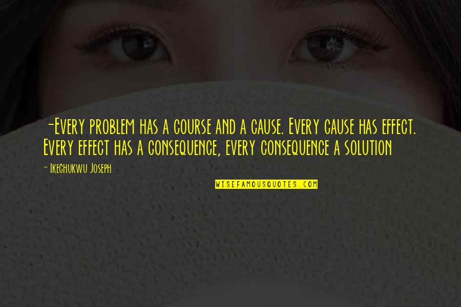 Problem Solution Quotes By Ikechukwu Joseph: -Every problem has a course and a cause.