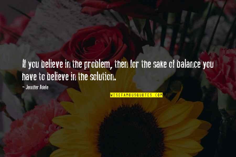 Problem Solution Quotes By Jennifer Adele: If you believe in the problem, then for