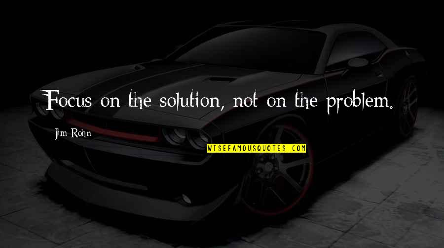 Problem Solution Quotes By Jim Rohn: Focus on the solution, not on the problem.