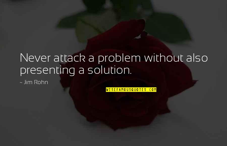 Problem Solution Quotes By Jim Rohn: Never attack a problem without also presenting a