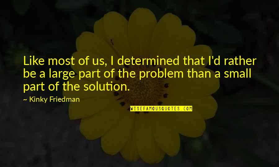 Problem Solution Quotes By Kinky Friedman: Like most of us, I determined that I'd