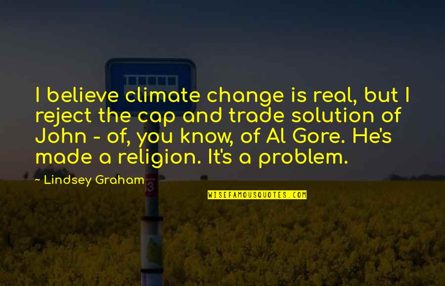 Problem Solution Quotes By Lindsey Graham: I believe climate change is real, but I