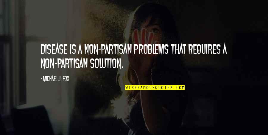 Problem Solution Quotes By Michael J. Fox: Disease is a non-partisan problems that requires a
