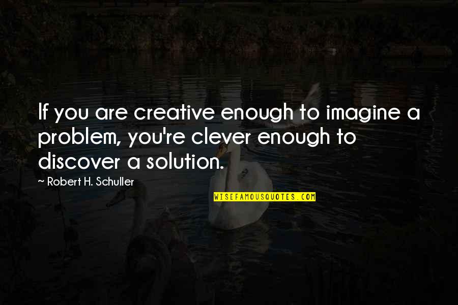 Problem Solution Quotes By Robert H. Schuller: If you are creative enough to imagine a