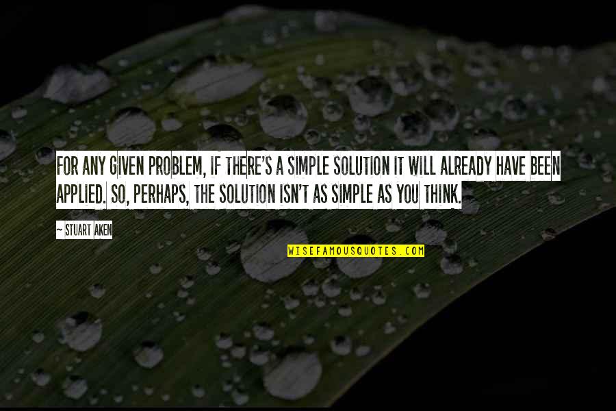 Problem Solution Quotes By Stuart Aken: For any given problem, if there's a simple