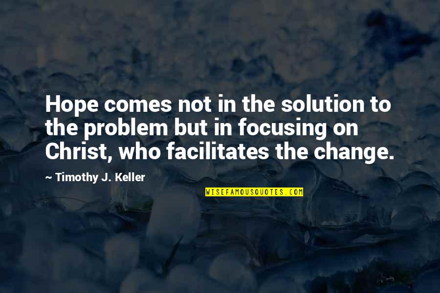 Problem Solution Quotes By Timothy J. Keller: Hope comes not in the solution to the