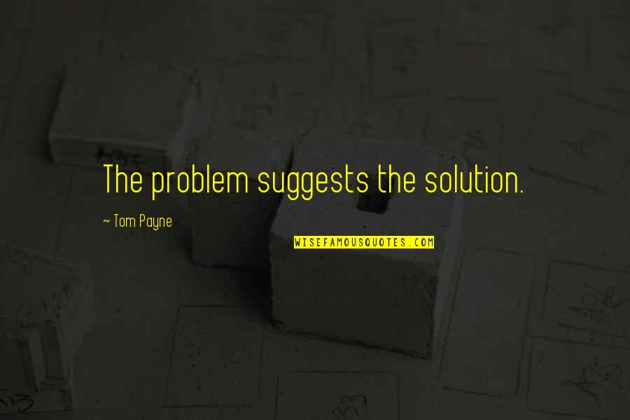 Problem Solution Quotes By Tom Payne: The problem suggests the solution.