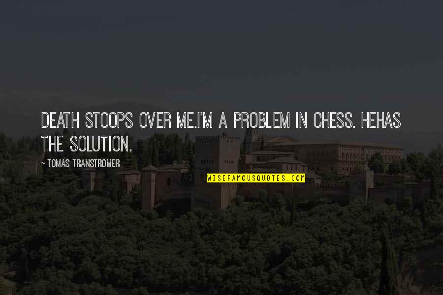 Problem Solution Quotes By Tomas Transtromer: Death stoops over me.I'm a problem in chess.