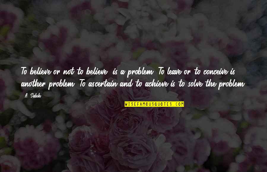 Problem Solve Quotes By A. Saleh: To believe or not to believe, is a