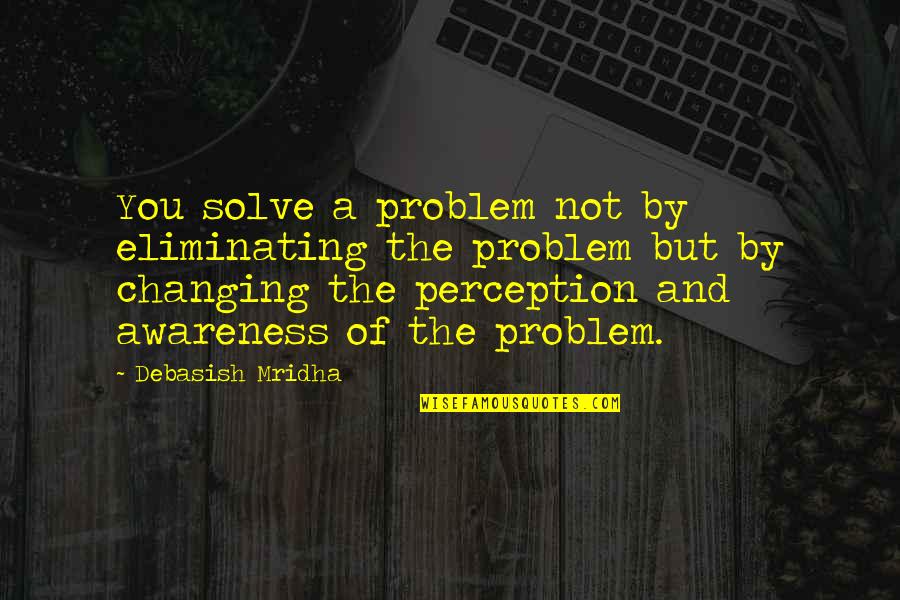 Problem Solve Quotes By Debasish Mridha: You solve a problem not by eliminating the