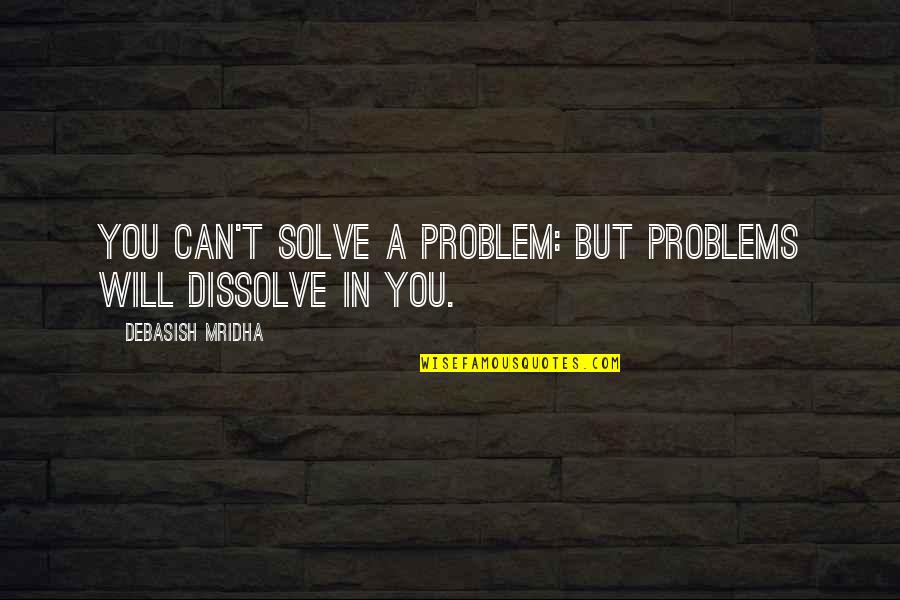 Problem Solve Quotes By Debasish Mridha: You can't solve a problem: but problems will