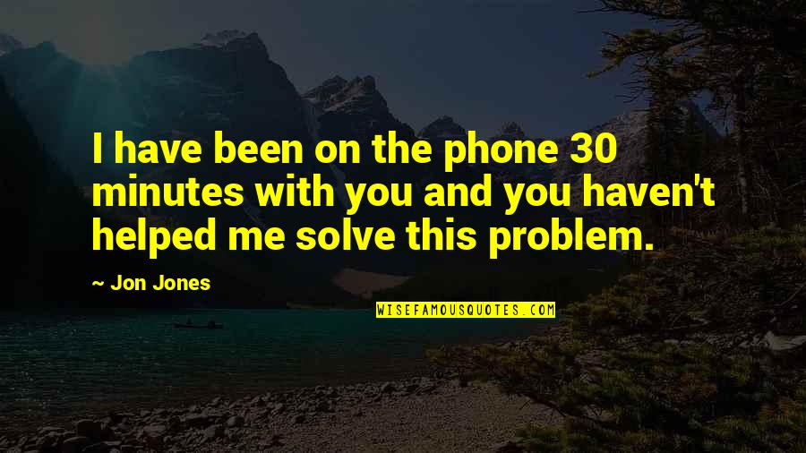 Problem Solve Quotes By Jon Jones: I have been on the phone 30 minutes