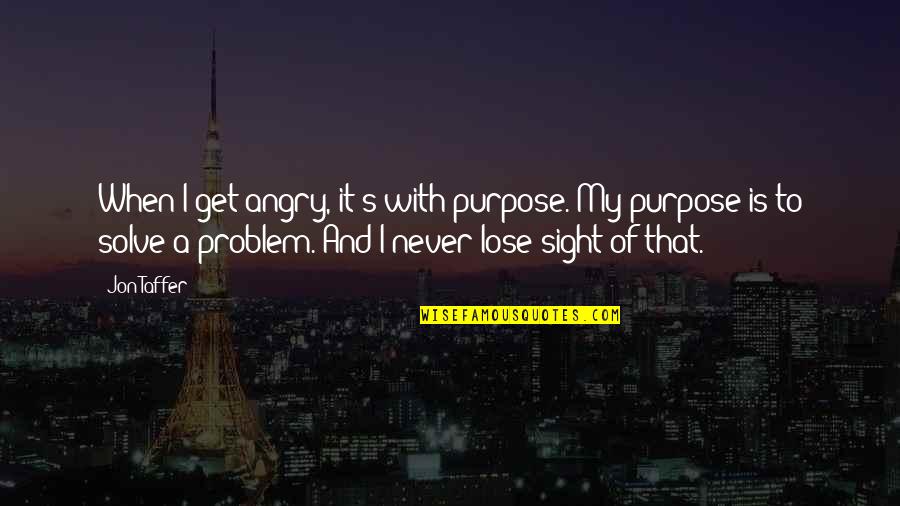 Problem Solve Quotes By Jon Taffer: When I get angry, it's with purpose. My