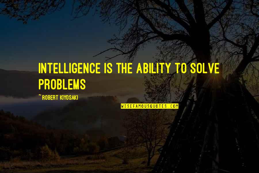 Problem Solve Quotes By Robert Kiyosaki: Intelligence is the ability to solve problems