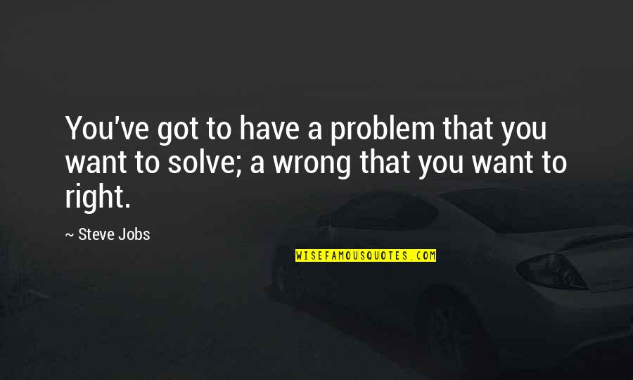 Problem Solve Quotes By Steve Jobs: You've got to have a problem that you