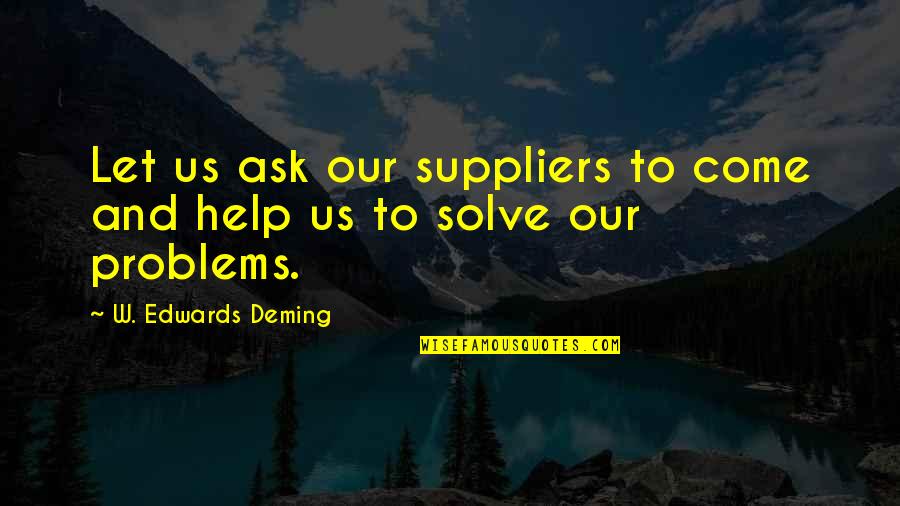 Problem Solve Quotes By W. Edwards Deming: Let us ask our suppliers to come and