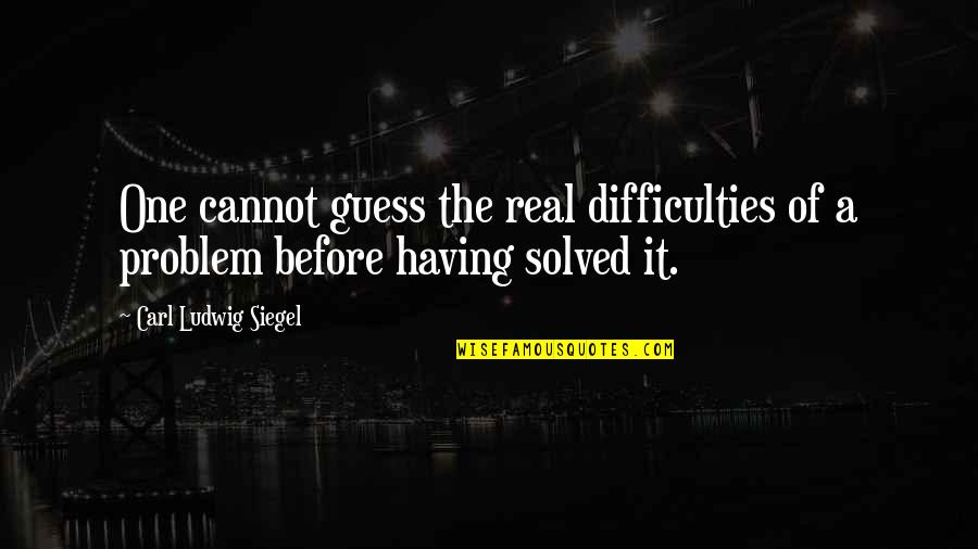 Problem Solved Quotes By Carl Ludwig Siegel: One cannot guess the real difficulties of a