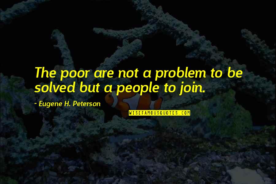 Problem Solved Quotes By Eugene H. Peterson: The poor are not a problem to be