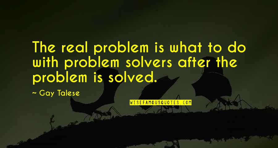 Problem Solved Quotes By Gay Talese: The real problem is what to do with