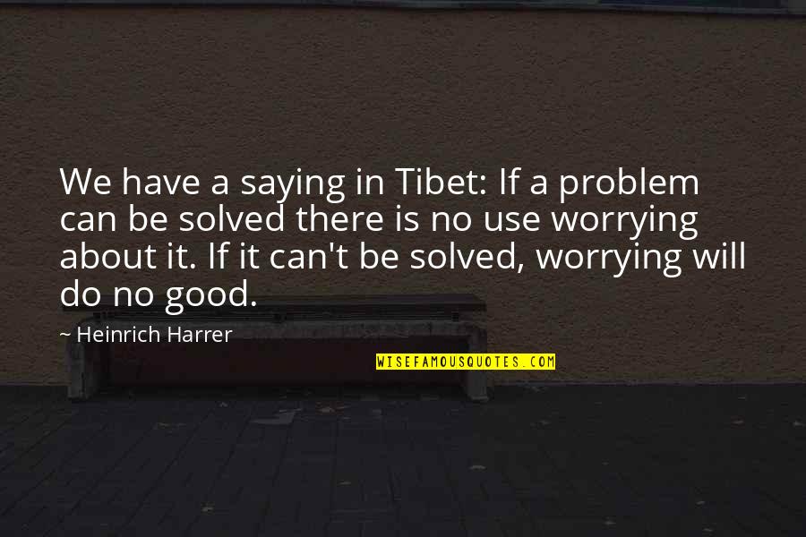 Problem Solved Quotes By Heinrich Harrer: We have a saying in Tibet: If a