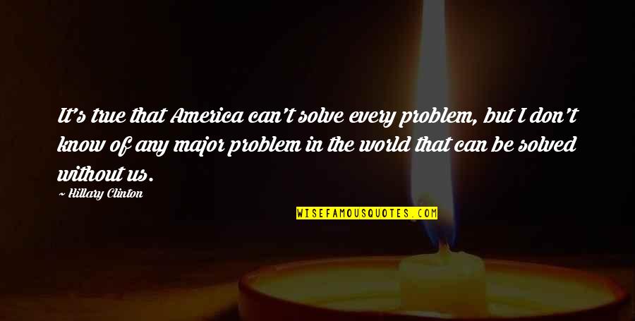 Problem Solved Quotes By Hillary Clinton: It's true that America can't solve every problem,