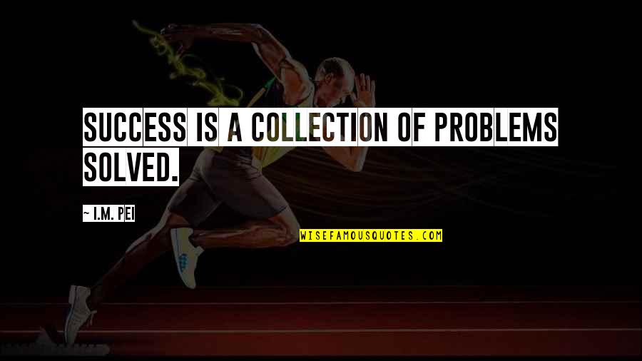 Problem Solved Quotes By I.M. Pei: Success is a collection of problems solved.