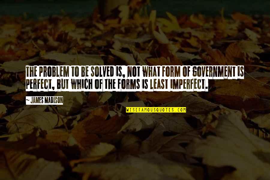 Problem Solved Quotes By James Madison: The problem to be solved is, not what