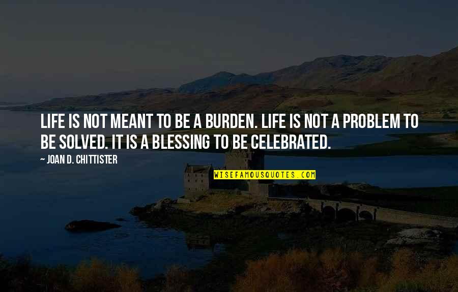 Problem Solved Quotes By Joan D. Chittister: Life is not meant to be a burden.