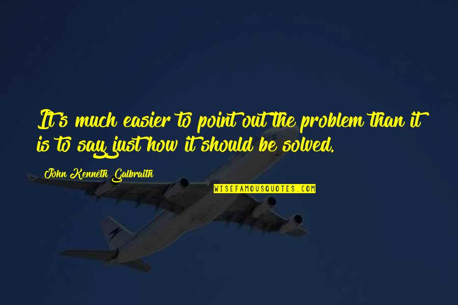 Problem Solved Quotes By John Kenneth Galbraith: It's much easier to point out the problem