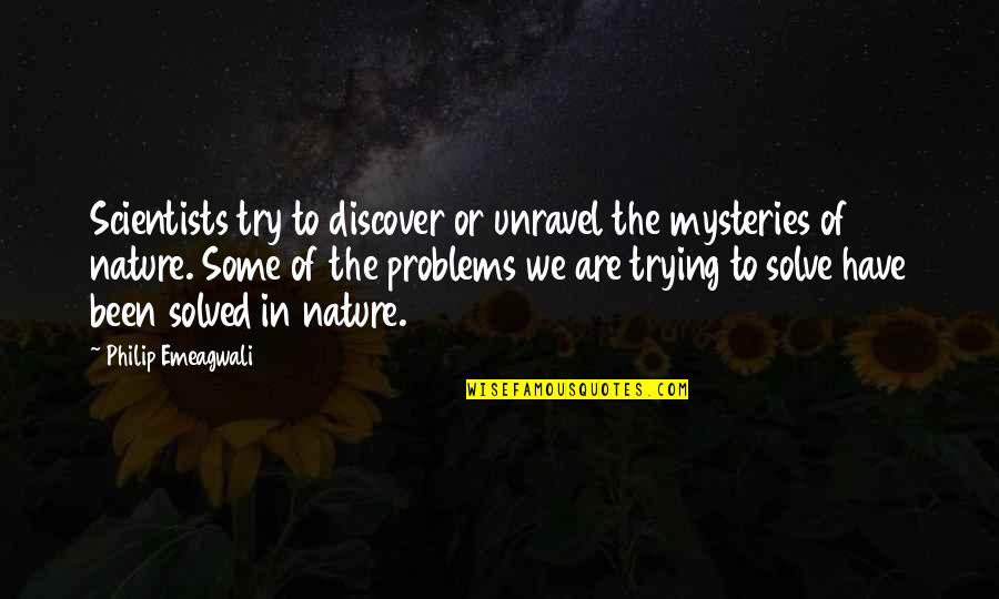 Problem Solved Quotes By Philip Emeagwali: Scientists try to discover or unravel the mysteries Problem Solved Quotes By Philip Emeagwali: Scientists try to discover or unravel the mysteries