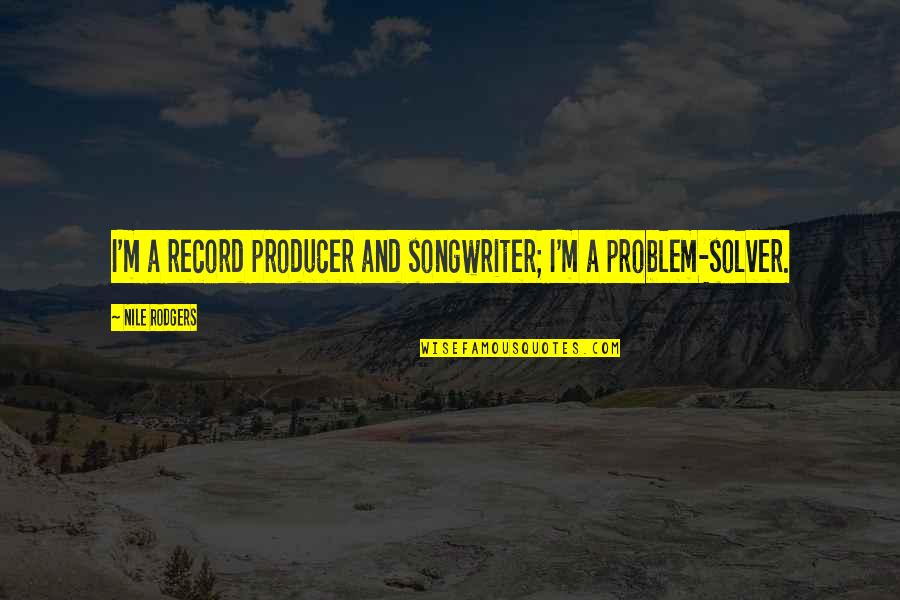 Problem Solver Quotes By Nile Rodgers: I'm a record producer and songwriter; I'm a