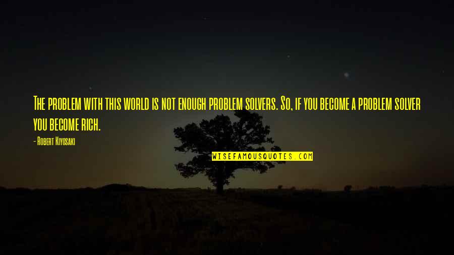 Problem Solver Quotes By Robert Kiyosaki: The problem with this world is not enough