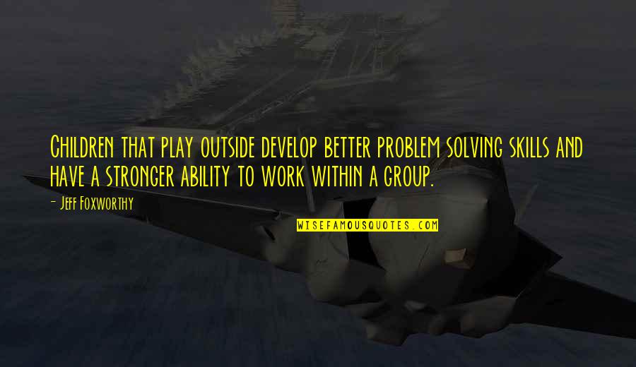 Problem Solving At Work Quotes By Jeff Foxworthy: Children that play outside develop better problem solving