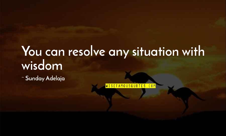 Problem Solving At Work Quotes By Sunday Adelaja: You can resolve any situation with wisdom