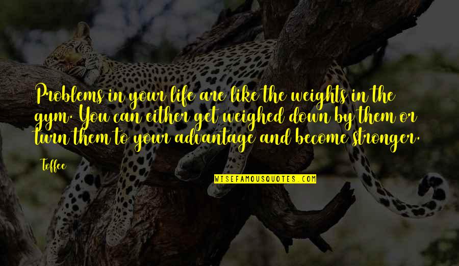 Problem Solving Inspirational Quotes By Toffee: Problems in your life are like the weights Problem Solving Inspirational Quotes By Toffee: Problems in your life are like the weights