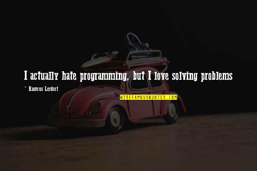 Problem Solving Love Quotes By Rasmus Lerdorf: I actually hate programming, but I love solving