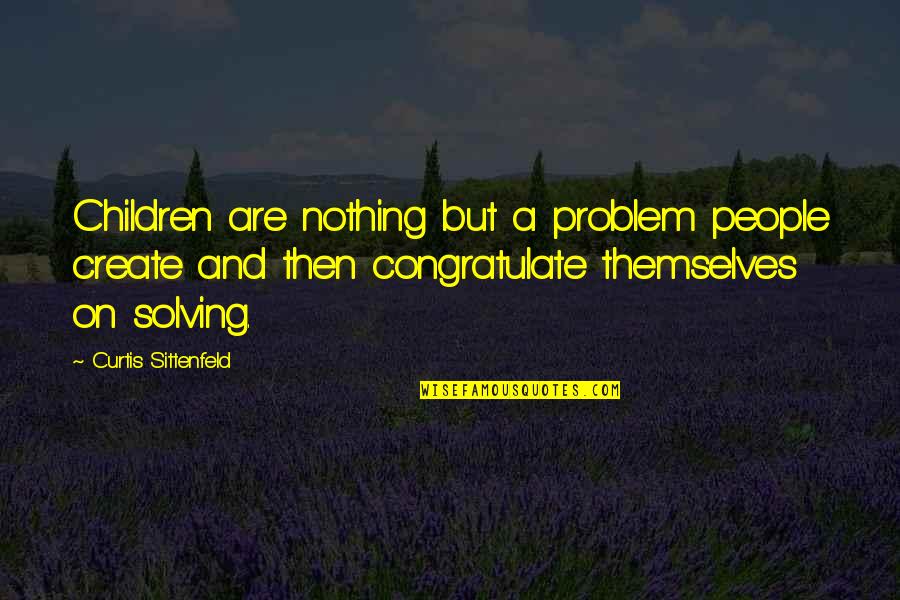 Problem Solving Quotes By Curtis Sittenfeld: Children are nothing but a problem people create