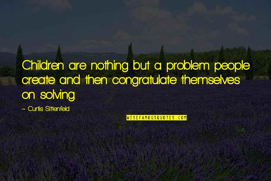 Problem Solving Quotes By Curtis Sittenfeld: Children are nothing but a problem people create Problem Solving Quotes By Curtis Sittenfeld: Children are nothing but a problem people create