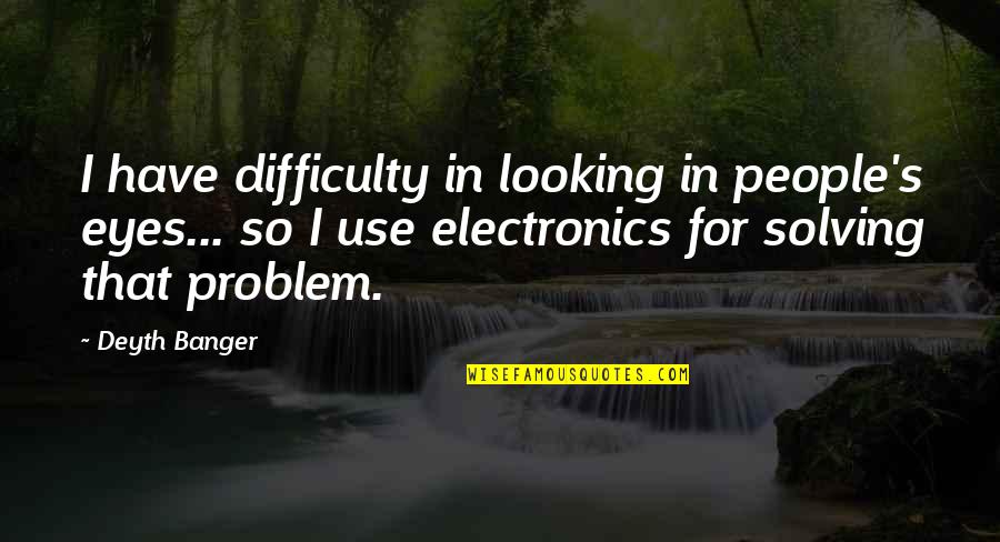 Problem Solving Quotes By Deyth Banger: I have difficulty in looking in people's eyes...