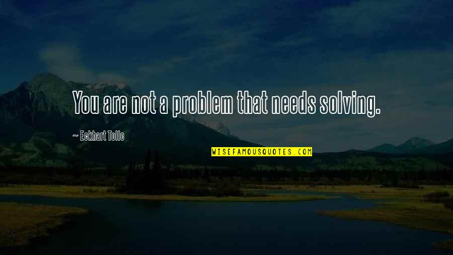 Problem Solving Quotes By Eckhart Tolle: You are not a problem that needs solving.