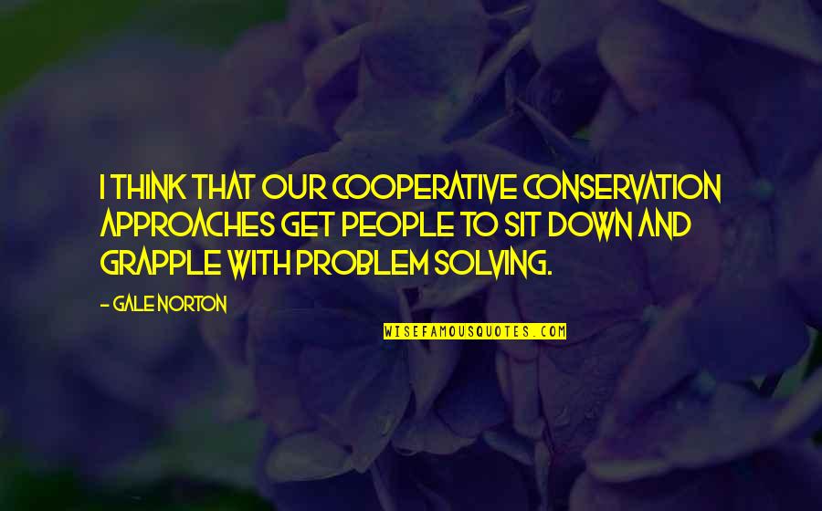 Problem Solving Quotes By Gale Norton: I think that our cooperative conservation approaches get