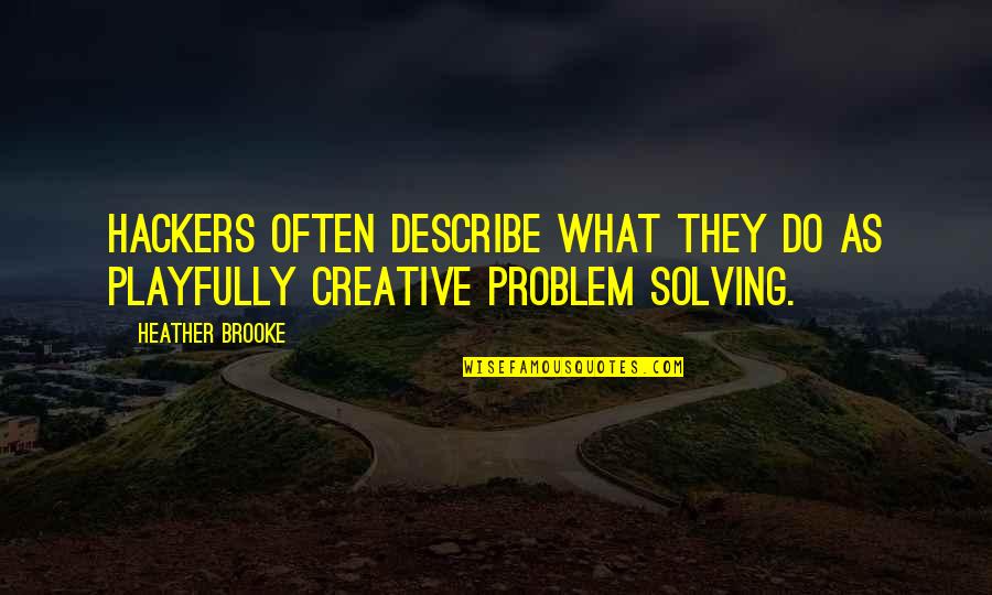 Problem Solving Quotes By Heather Brooke: Hackers often describe what they do as playfully