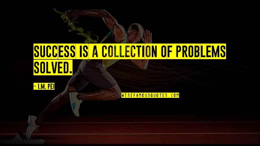 Problem Solving Quotes By I.M. Pei: Success is a collection of problems solved.