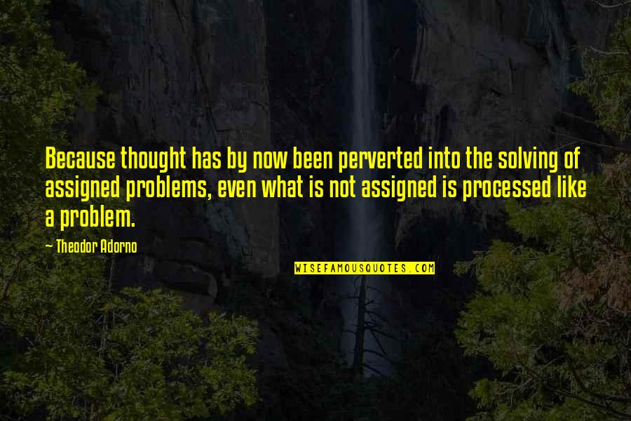 Problem Solving Quotes By Theodor Adorno: Because thought has by now been perverted into