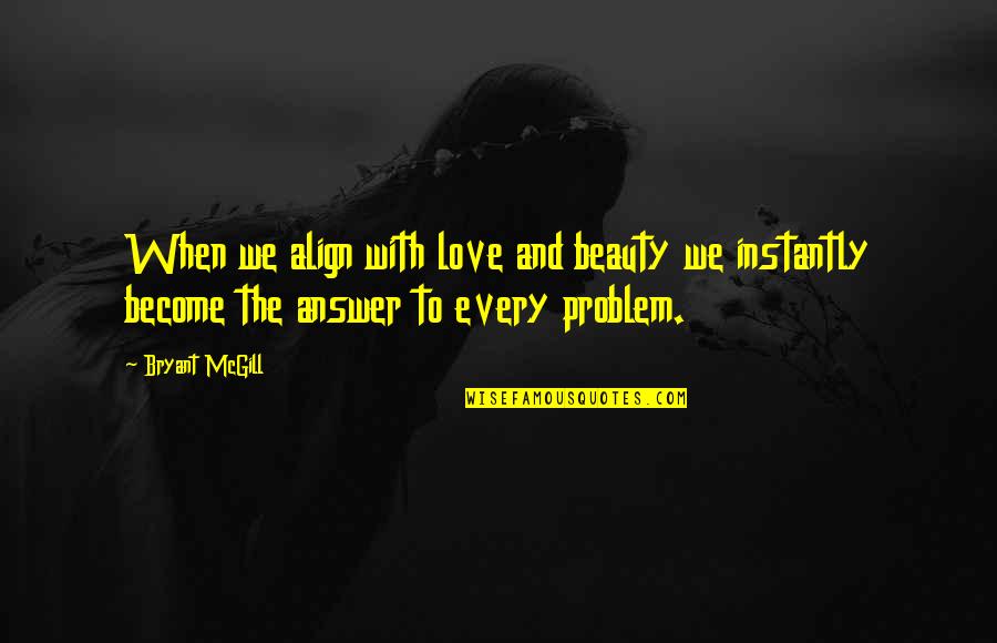 Problem When Quotes By Bryant McGill: When we align with love and beauty we