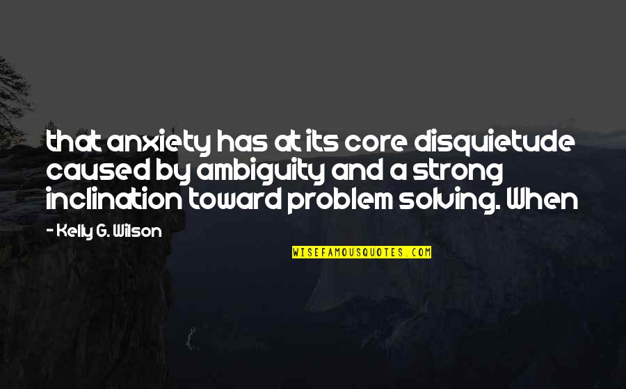 Problem When Quotes By Kelly G. Wilson: that anxiety has at its core disquietude caused Problem When Quotes By Kelly G. Wilson: that anxiety has at its core disquietude caused