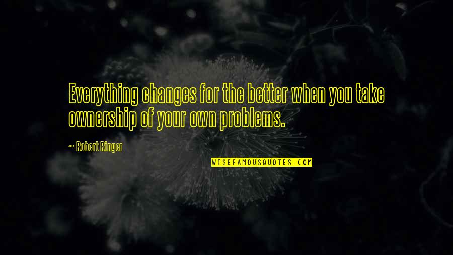 Problem When Quotes By Robert Ringer: Everything changes for the better when you take
