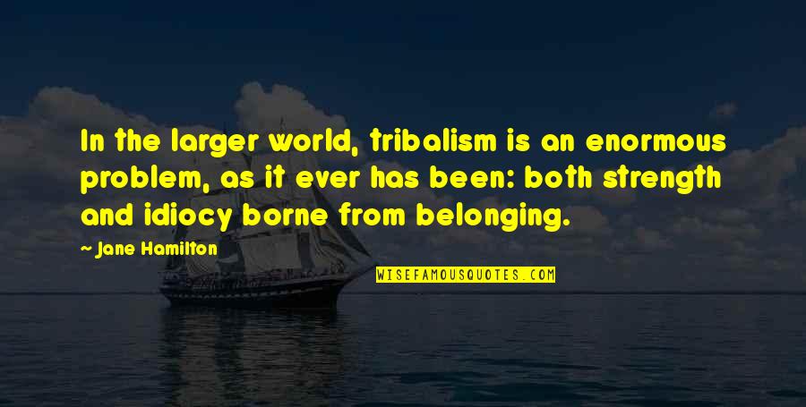 Problem With Belonging Quotes By Jane Hamilton: In the larger world, tribalism is an enormous