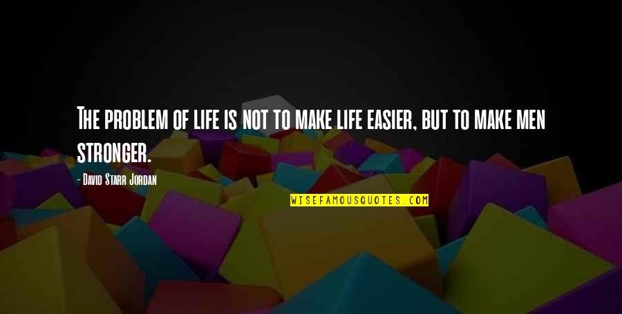 Problem With Men Quotes By David Starr Jordan: The problem of life is not to make Problem With Men Quotes By David Starr Jordan: The problem of life is not to make